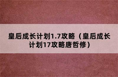 皇后成长计划1.7攻略（皇后成长计划17攻略唐哲修）