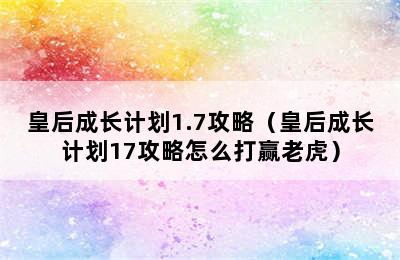 皇后成长计划1.7攻略（皇后成长计划17攻略怎么打赢老虎）