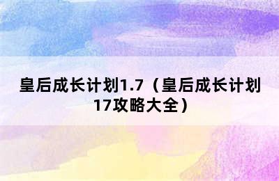 皇后成长计划1.7（皇后成长计划17攻略大全）