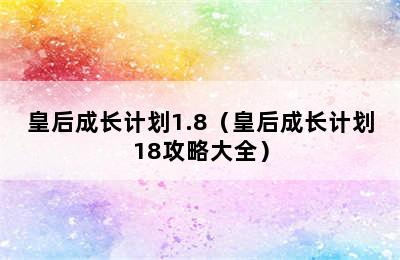 皇后成长计划1.8（皇后成长计划18攻略大全）