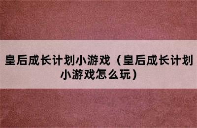 皇后成长计划小游戏（皇后成长计划小游戏怎么玩）