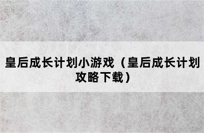 皇后成长计划小游戏（皇后成长计划攻略下载）