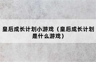 皇后成长计划小游戏（皇后成长计划是什么游戏）