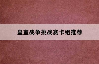 皇室战争挑战赛卡组推荐