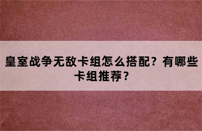 皇室战争无敌卡组怎么搭配？有哪些卡组推荐？