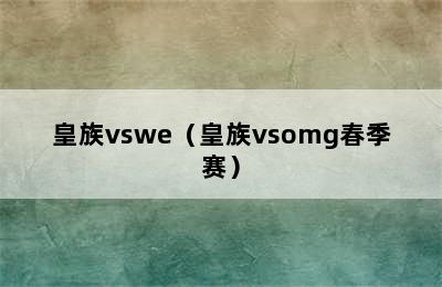 皇族vswe（皇族vsomg春季赛）