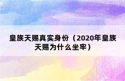 皇族天赐真实身份（2020年皇族天赐为什么坐牢）