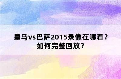 皇马vs巴萨2015录像在哪看？如何完整回放？