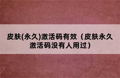 皮肤(永久)激活码有效（皮肤永久激活码没有人用过）