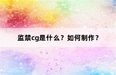 监禁cg是什么？如何制作？