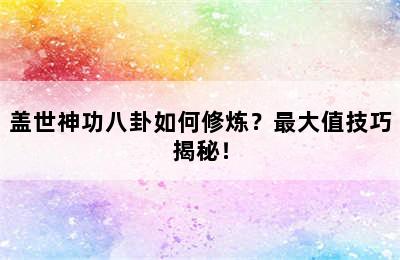 盖世神功八卦如何修炼？最大值技巧揭秘！