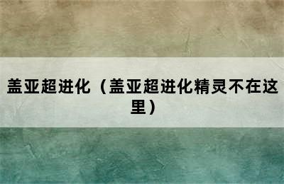 盖亚超进化（盖亚超进化精灵不在这里）