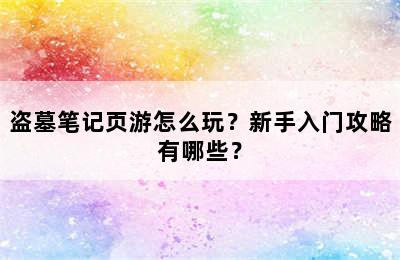 盗墓笔记页游怎么玩？新手入门攻略有哪些？