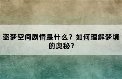 盗梦空间剧情是什么？如何理解梦境的奥秘？