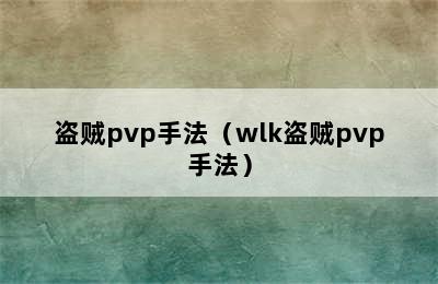 盗贼pvp手法（wlk盗贼pvp手法）