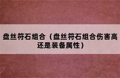 盘丝符石组合（盘丝符石组合伤害高还是装备属性）