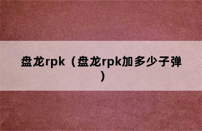 盘龙rpk（盘龙rpk加多少子弹）