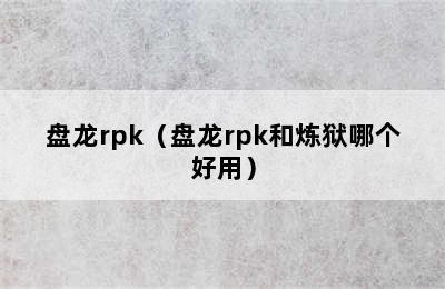 盘龙rpk（盘龙rpk和炼狱哪个好用）