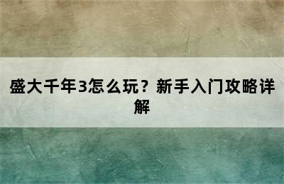 盛大千年3怎么玩？新手入门攻略详解