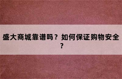 盛大商城靠谱吗？如何保证购物安全？