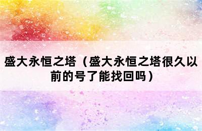 盛大永恒之塔（盛大永恒之塔很久以前的号了能找回吗）