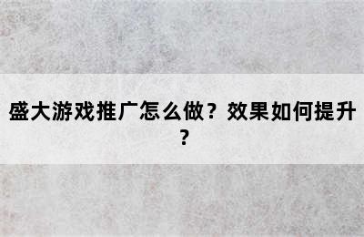 盛大游戏推广怎么做？效果如何提升？