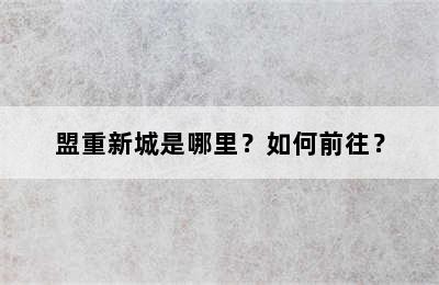 盟重新城是哪里？如何前往？