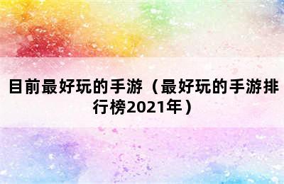 目前最好玩的手游（最好玩的手游排行榜2021年）