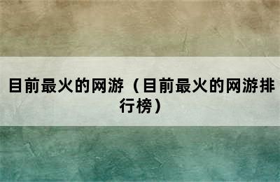 目前最火的网游（目前最火的网游排行榜）