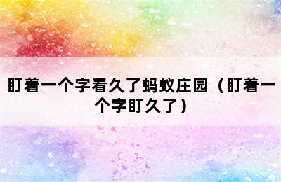 盯着一个字看久了蚂蚁庄园（盯着一个字盯久了）