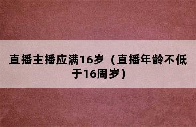 直播主播应满16岁（直播年龄不低于16周岁）