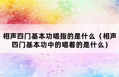 相声四门基本功唱指的是什么（相声四门基本功中的唱着的是什么）