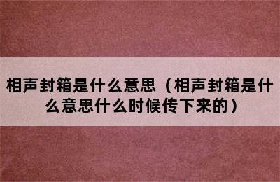 相声封箱是什么意思（相声封箱是什么意思什么时候传下来的）