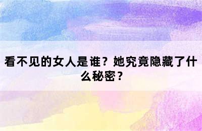 看不见的女人是谁？她究竟隐藏了什么秘密？