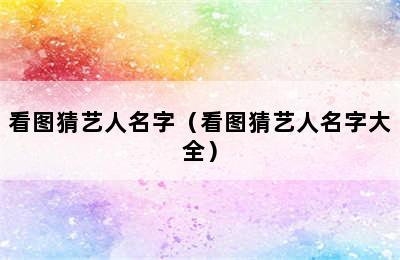 看图猜艺人名字（看图猜艺人名字大全）