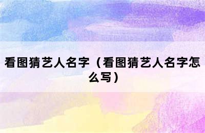 看图猜艺人名字（看图猜艺人名字怎么写）