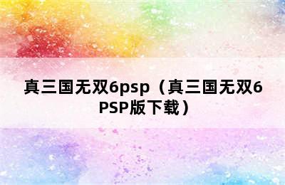 真三国无双6psp（真三国无双6PSP版下载）