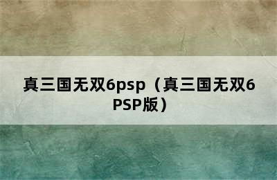 真三国无双6psp（真三国无双6PSP版）