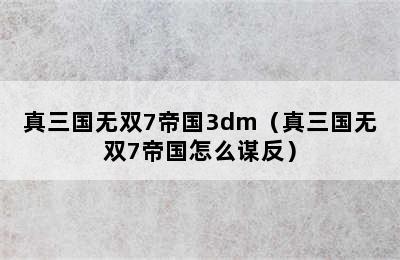 真三国无双7帝国3dm（真三国无双7帝国怎么谋反）