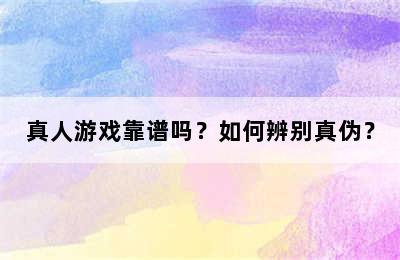 真人游戏靠谱吗？如何辨别真伪？