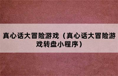 真心话大冒险游戏（真心话大冒险游戏转盘小程序）