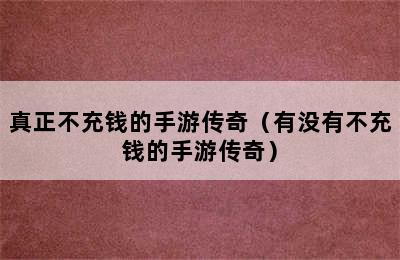 真正不充钱的手游传奇（有没有不充钱的手游传奇）