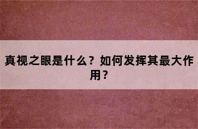 真视之眼是什么？如何发挥其最大作用？