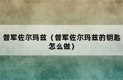 督军佐尔玛兹（督军佐尔玛兹的钥匙怎么做）