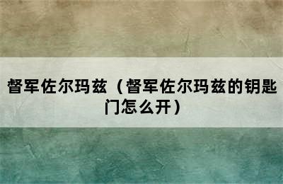 督军佐尔玛兹（督军佐尔玛兹的钥匙门怎么开）