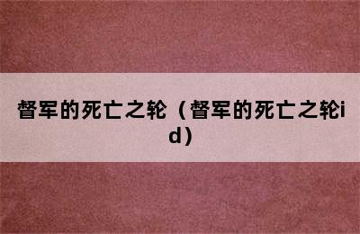 督军的死亡之轮（督军的死亡之轮id）