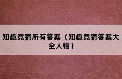 知趣竞猜所有答案（知趣竞猜答案大全人物）