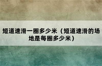 短道速滑一圈多少米（短道速滑的场地是每圈多少米）