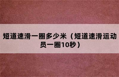 短道速滑一圈多少米（短道速滑运动员一圈10秒）