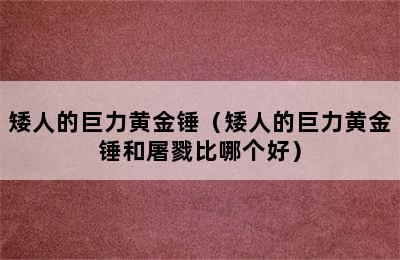 矮人的巨力黄金锤（矮人的巨力黄金锤和屠戮比哪个好）